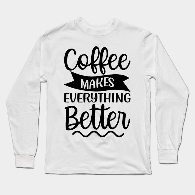 Coffee Makes Everything Better. Coffee Lover. Long Sleeve T-Shirt by That Cheeky Tee